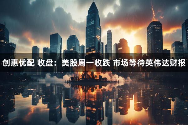 创惠优配 收盘：美股周一收跌 市场等待英伟达财报