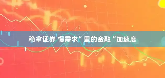 稳拿证券 慢需求”里的金融“加速度