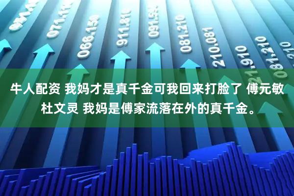 牛人配资 我妈才是真千金可我回来打脸了 傅元敏杜文灵 我妈是傅家流落在外的真千金。