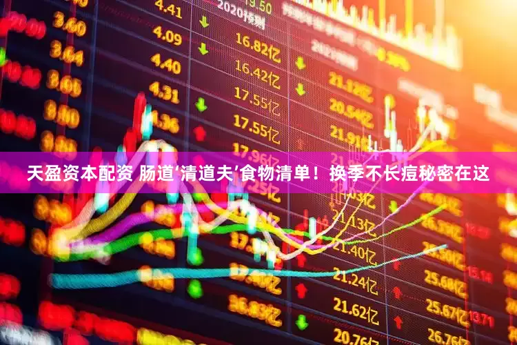 天盈资本配资 肠道‘清道夫’食物清单！换季不长痘秘密在这